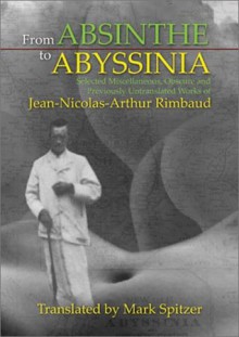 From Absinthe to Abyssinia: Selected Miscellaneous, Obscure and Previously Untranslated Works of Jean-Nicolas-Arthur Rimbaud - Arthur Rimbaud