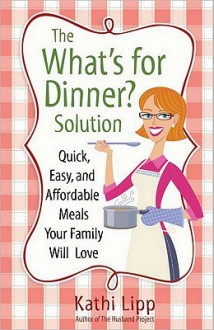 The "What's for Dinner?" Solution: Quick, Easy, and Affordable Meals Your Family Will Love - Kathi Lipp