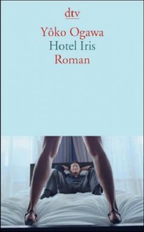 Hotel Iris - Yōko Ogawa, Ursula Gräfe, Kimiko Nakayama-Ziegler