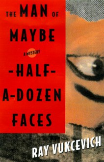 The Man of Maybe Half-A-Dozen Faces - Ray Vukcevich