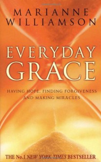 Everyday Grace: Having Hope, Finding Forgiveness And Making Miracles - Marianne Williamson