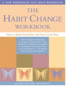 The Habit Change Workbook: How to Break Bad Habits and Form Good Ones - James Claiborn