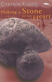 Making a Stone of the Heart - Cynthia Flood