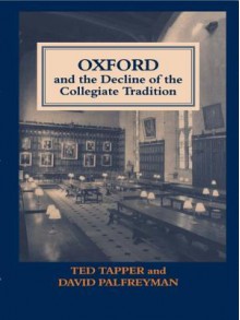 Oxford and the Decline of the Collegiate Tradition - David Palfreyman, Ted Tapper