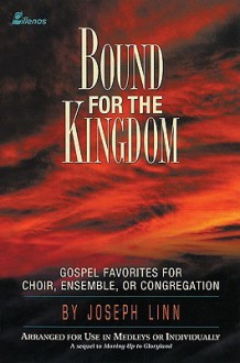 Bound for the Kingdom: Gospel Favorites for Choir, Ensemble, or Congregation -- Arranged for Use in Medleys or Individually - Joseph Linn