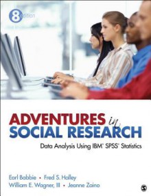 Adventures in Social Research: Data Analysis Using IBM SPSS Statistics - William E. Wagner III, Frederick (Fred) S. Halley, Jeanne S. Zaino