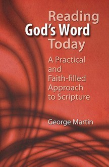 Reading God's Word Today: A Practical and Faith-Filled Approach to Scripture - George Martin