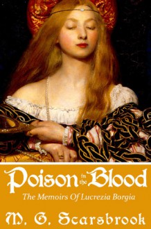 Poison In The Blood: The Memoirs of Lucrezia Borgia - M. G. Scarsbrook