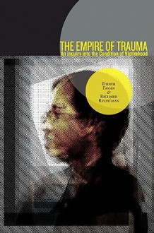 The Empire of Trauma: An Inquiry into the Condition of Victimhood - Didier Fassin, Richard Rechtman, Rachel Gomme