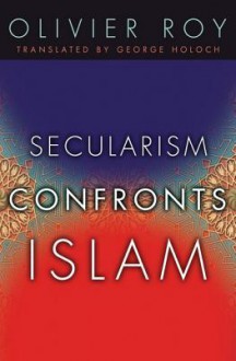 Secularism Confronts Islam - Olivier Roy, George Holoch