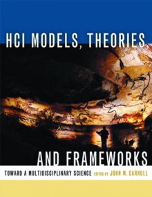 HCI Models, Theories, and Frameworks: Toward a Multidisciplinary Science (Interactive Technologies) - John M. Carroll