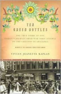 Ten Green Bottles: The True Story of One Family's Journey from War-torn Austria to the Ghettos of Shanghai - Vivian Jeanette Kaplan