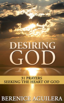 Desiring God: 31 Prayers Seeking the Heart of God - Berenice Aguilera