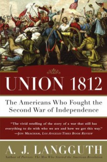 Union 1812: The Americans Who Fought the Second War of Independence - A.J. Langguth