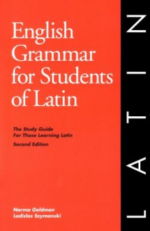 English Grammar for Students of Latin: The Study Guide for Those Learning Latin (English Grammar Series) - Norma Goldman;Ladislas Szymanski