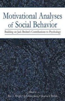 Motivational Analyses of Social Behavior: Building on Jack Brehm's Contributions to Psychology - Rex A. Wright, Jeff Greenberg, Sharon S. Brehm