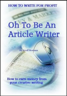 Oh to be an Article writer (How To Write For Profit) - Geoff Norman