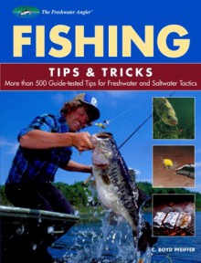 Fishing Tips & Tricks: More Than 500 Guide-tested Tips for Freshwater and Saltwater Tactics - C. Boyd Pfeiffer