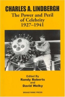 Charles A. Lindbergh: The Power and Peril of Celebrity 1927 - 1941 - Randy Roberts