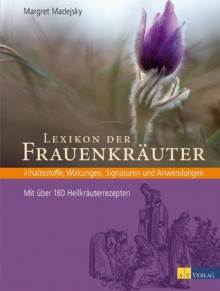 Lexikon der Frauenkräuter: Inhaltsstoffe, Wirkungen, Signaturen und Anwendungen - Mit über 180 Heilkräuterrezepten (German Edition) - Margret Madejsky