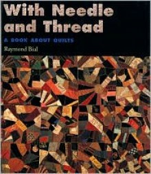 With Needle and Thread: A Book About Quilts - Raymond Bial