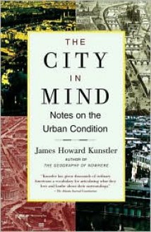 The City in Mind: Notes on the Urban Condition - James Howard Kunstler