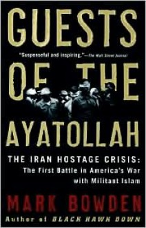 Guests of the Ayatollah - Mark Bowden