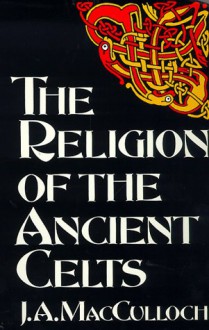 The Religion of the Ancient Celts - John Arnott MacCulloch