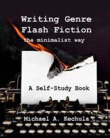 Writing Genre Flash Fiction the Minimalist Way - Michael A. Kechula