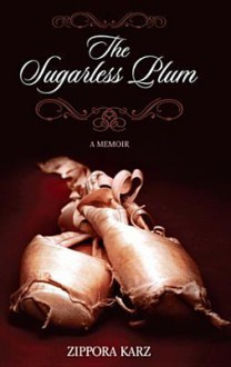 The Sugarless Plum: A Memoir - Zippora Karz