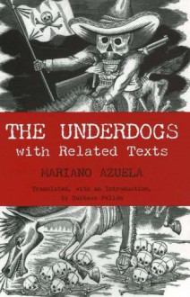 The Underdogs Scenes from the Present Mexican Revolution: With Related Texts - Mariano Azuela