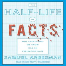 The Half-Life of Facts: Why Everything We Know Has an Expiration Date - Samuel Arbesman, Sean Pratt