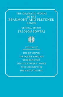 The Dramatic Works in the Beaumont and Fletcher Canon: Volume 9, the Sea Voyage, the Double Marriage, the Prophetess, the Little French Lawyer, the El - Francis Beaumont, John Fletcher, Fredson Bowers