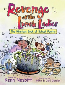 Revenge of the Lunch Ladies: The Hilarious Book of School Poetry - Kenn Nesbitt, Mike Gordon, Carl Gordon