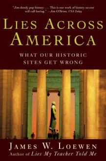 Lies Across America: What American Historic Sites Get Wrong - James W. Loewen