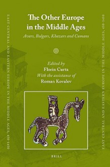 The Other Europe In The Middle Ages: Avars, Bulgars, Khazars And Cumans (East Central And Eastern Europe In The Middle Ages, 450 1450) - Florin Curta