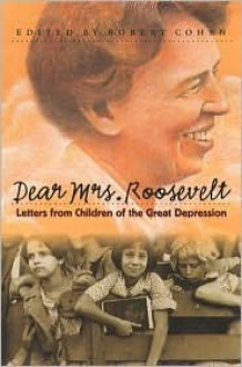 Dear Mrs. Roosevelt: Letters from Children of the Great Depression - Robert Cohen