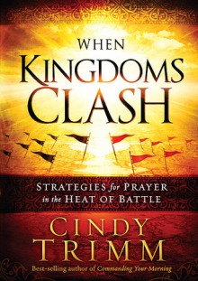 When Kingdoms Clash: Strategies for Prayer in the Heat of Battle - Cindy Trimm