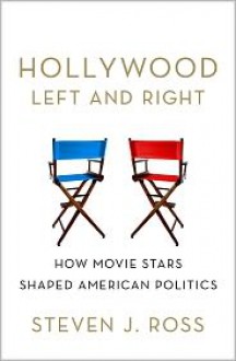 Hollywood Left and Right: How Movie Stars Shaped American Politics - Steven J. Ross