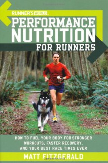 Runner's World Performance Nutrition for Runners: How to Fuel Your Body for Stronger Workouts, Faster Recovery, and Your Best Race Times Ever - Matt Fitzgerald