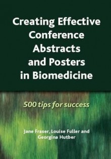 Creating Effective Conference Abstracts and Posters in Biomedicine: 500 Tips for Success - Jane Fraser, Louise Fuller