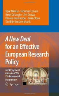 A New Deal for an Effective European Research Policy: The Design and Impacts of the 7th Framework Programme - J. Potocnik, Ugur Muldur, Fabienne Corvers, Henri Delanghe, Jim Dratwa, Daniela Heimberger, Brian Sloan, Sandrijn Vanslembrouck