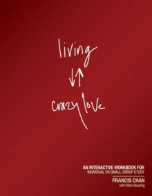 Living Crazy Love: An Interactive Workbook for Individual or Small-Group Study - Francis Chan, Mark Beuving