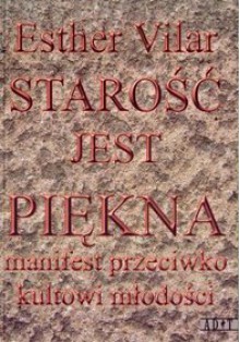 Starość jest piękna. Manifest przeciwko kultowi młodości - Esther Vilar