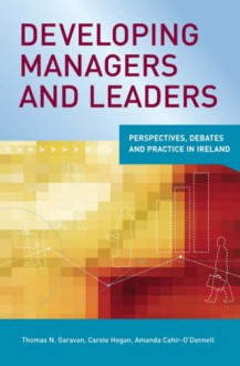 Developing Managers And Leaders - Thomas N. Garavan, Amanda Cahir-O'donnell, Carole Hogan