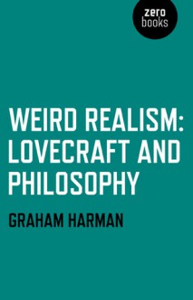 Weird Realism: Lovecraft and Philosophy - Graham Harman