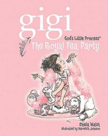 The Royal Tea Party (Gigi, God's Little Princess) - Sheila Walsh, Meredith Johnson