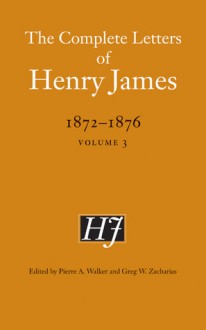 The Complete Letters of Henry James, 1872-1876: Volume 3 - Henry James, Greg W. Zacharias, Pierre A. Walker