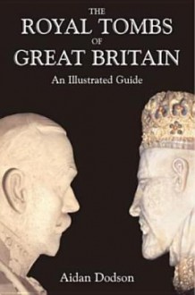 The Royal Tombs Of Great Britain: An Illustrated History - Aidan Dodson