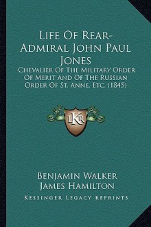 Life of Rear-Admiral John Paul Jones Life of Rear-Admiral John Paul Jones: Chevalier of the Military Order of Merit and of the Russian Chevalier of th - Benjamin Walker, James Hamilton